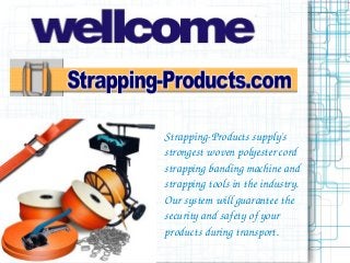 Strapping­Products supply's 
strongest woven polyester cord 
strapping banding machine and 
strapping tools in the industry. 
Our system will guarantee the 
security and safety of your 
products during transport.
 