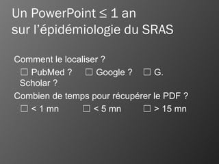 Un PowerPoint ≤ 1 an sur l’épidémiologie du SRAS Comment le localiser ? ☐   PubMed ?   ☐  Google ? ☐  G. Scholar ? Combien de temps pour récupérer le PDF ? ☐   < 1 mn ☐  < 5 mn ☐  > 15 mn 