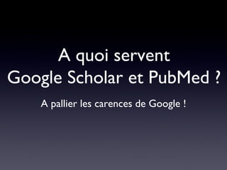A quoi servent Google Scholar et PubMed ? A pallier les carences de Google ! 