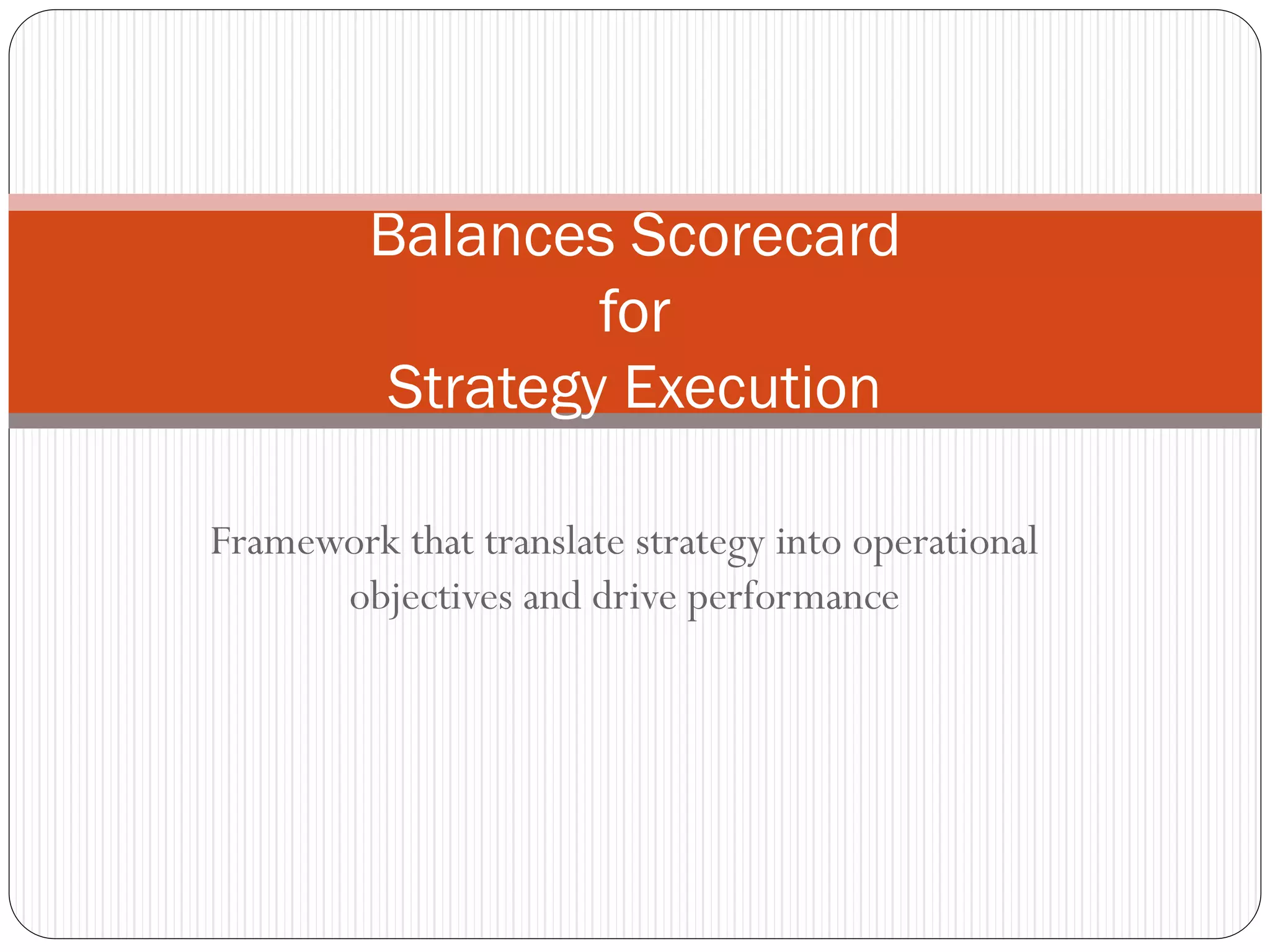 Balances Scorecard
                 for
         Strategy Execution

Framework that translate strategy into operational
      objectives and drive performance
 