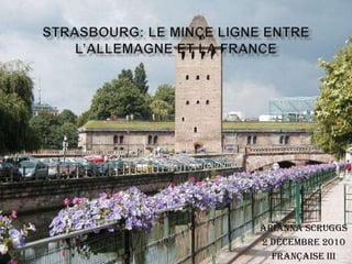 Strasbourg: Le Mince Ligne Entre L’Allemagne et La France Arianna Scruggs 2 Décembre 2010 Française III 