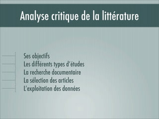 Analyse critique de la littérature


 Ses objectifs
 Les différents types d’études
 La recherche documentaire
 La sélection des articles
 L’exploitation des données
 