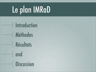 Le plan IMRaD
 Introduction
 Méthodes
 Résultats
 and
 Discussion
 