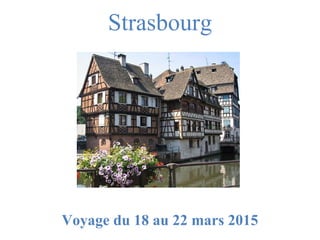 Strasbourg 
Voyage du 18 au 22 mars 2015 
 