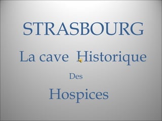 STRASBOURG
La cave Historique
Des
Hospices
 