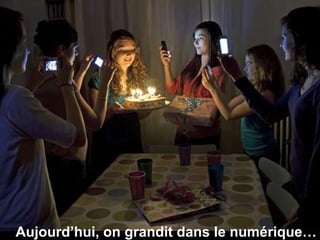 Aujourd’hui, on grandit dans le numérique…
 