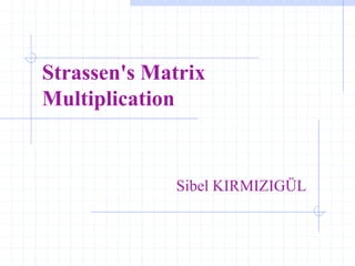 Strassen's Matrix
Multiplication
Sibel KIRMIZIGÜL
 