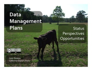Data	
  
Management	
  
Plans	
  	
                                  Status	
  
                                        Perspectives	
  
                                       Opportunities	
  



Carly	
  Strasser	
  
California	
  Digital	
  Library	
  
 
