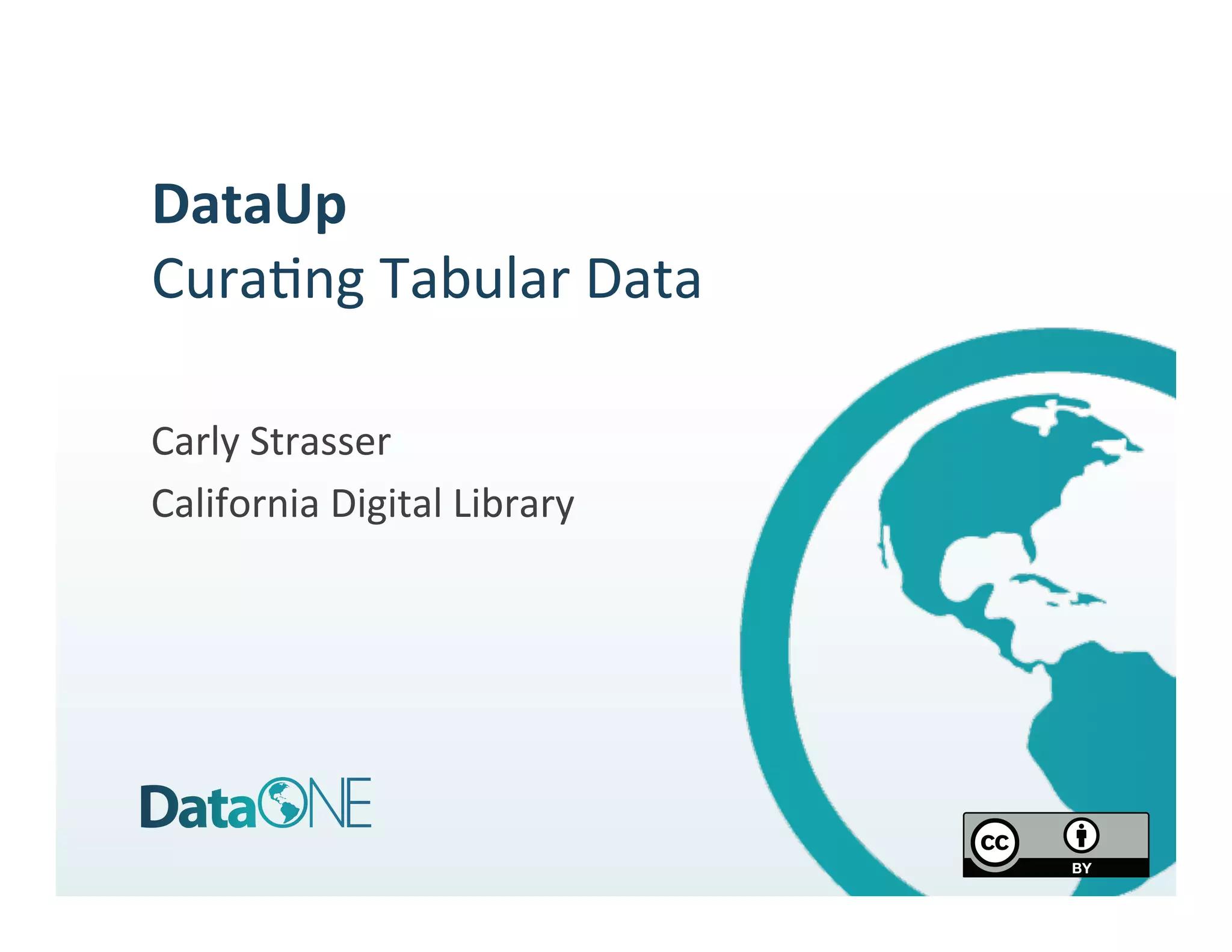 DataUp	
  
Cura%ng	
  Tabular	
  Data	
  
	
  
Carly	
  Strasser	
  
California	
  Digital	
  Library	
  
 