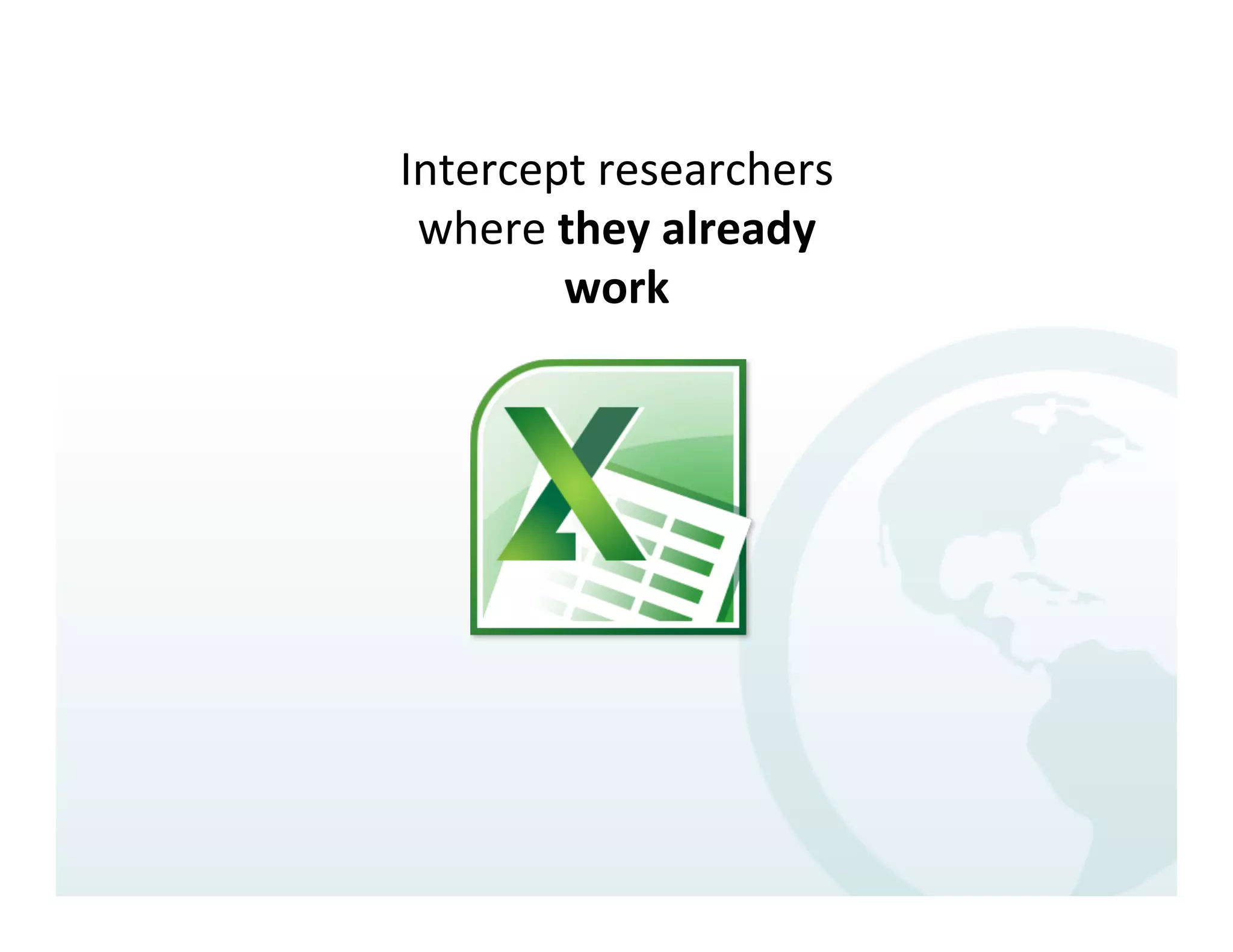 Intercept	
  researchers	
  
 where	
  they	
  already	
  
          work	
  
 