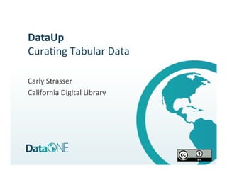 DataUp	
  
Cura%ng	
  Tabular	
  Data	
  
	
  
Carly	
  Strasser	
  
California	
  Digital	
  Library	
  
 