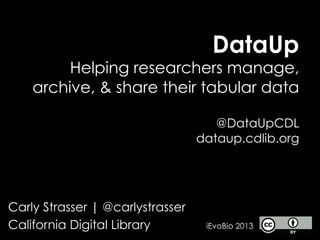DataUp
Helping researchers manage,
archive, & share their tabular data
@DataUpCDL
dataup.cdlib.org
Carly Strasser | @carlystrasser
California Digital Library iEvoBio 2013
 