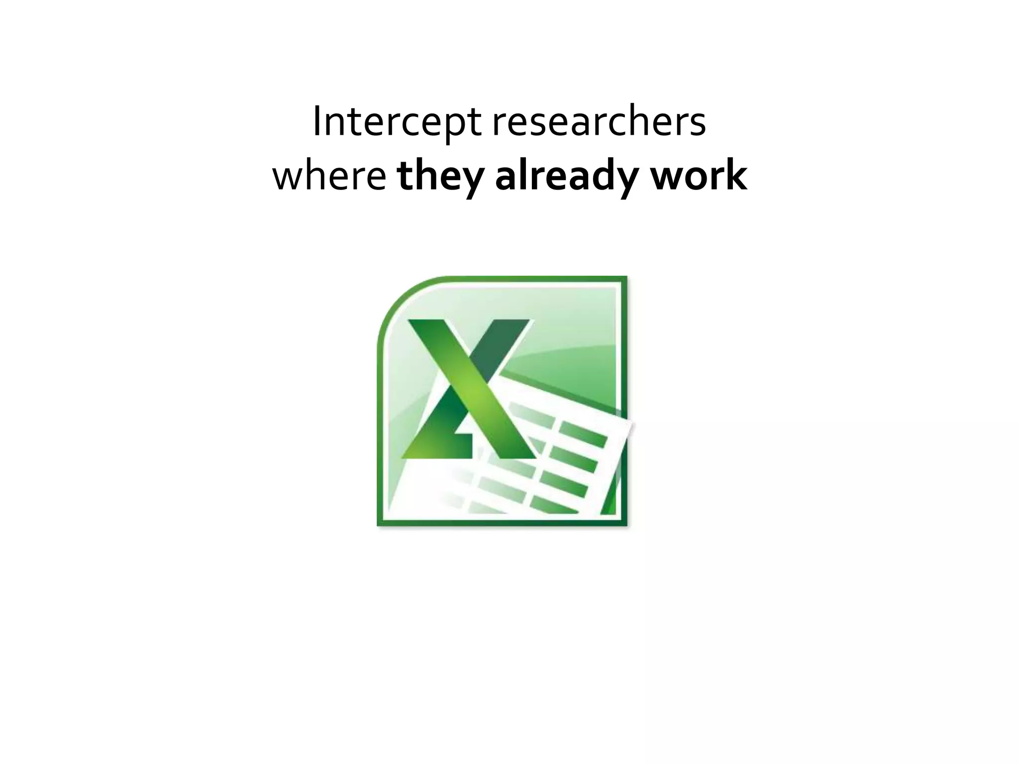 Intercept researchers
where they already work
 