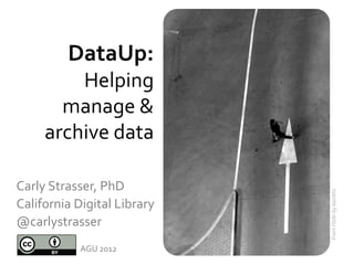 DataUp:
         Helping
       manage &
     archive data

Carly Strasser, PhD




                             From Flickr by kaniths
California Digital Library
@carlystrasser
            AGU 2012
 