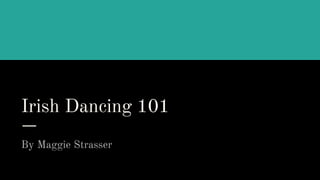 Irish Dancing 101
By Maggie Strasser
 