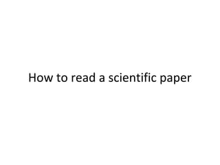 How to read a scientific paper 
 