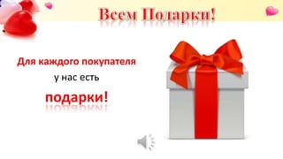 Для каждого покупателя
у нас есть
подарки!
 