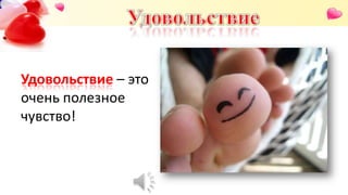 Удовольствие – это
очень полезное
чувство!
 