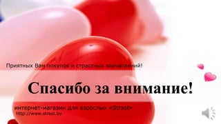 Спасибо за внимание!
Приятных Вам покупок и страстных впечатлений!
http://www.strast.by
интернет-магазин для взрослых «Strast»
 