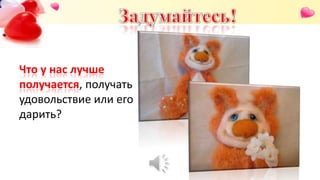 Что у нас лучше
получается, получать
удовольствие или его
дарить?
 