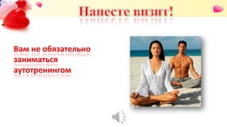 Вам не обязательно
заниматься
аутотренингом
 