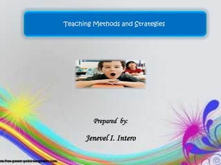 Teaching Methods and Strategies 
Prepared by: 
Jenevel I. Intero 
 