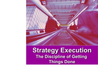 Strategy ExecutionStrategy Execution
The Discipline of GettingThe Discipline of Getting
Things DoneThings Done
 