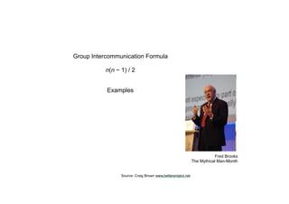 Fred Brooks
The Mythical Man-Month
Group Intercommunication Formula
n(n − 1) / 2
Examples
Source: Craig Brown www.betterproject.net
 