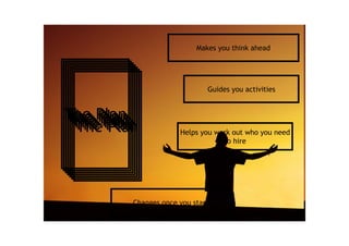 http://flickr.com/photos/xabier-martinez/225627841/
The PlanThe PlanThe PlanThe PlanThe PlanThe PlanThe Plan
Changes once you start
Guides you activities
Makes you think ahead
Helps you work out who you need
to hire
 