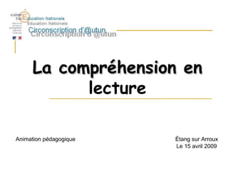 La compréhension enLa compréhension en
lecture
Animation pédagogique Étang sur Arroux
Le 15 avril 2009
 