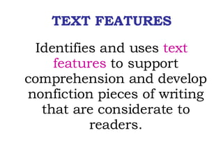 TEXT FEATURES Identifies and uses  text features  to support comprehension and develop nonfiction pieces of writing that are considerate to readers. 