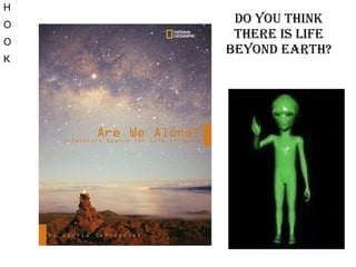 Do you think there is life beyond Earth? H O O K 