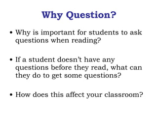 Why Question? Why is important for students to ask questions when reading? If a student doesn’t have any questions before they read, what can they do to get some questions? How does this affect your classroom? 