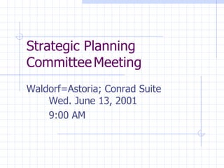 Strategic Planning  Committee Meeting Waldorf=Astoria; Conrad Suite Wed. June 13, 2001 9:00 AM 