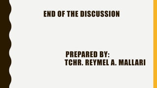 END OF THE DISCUSSION
PREPARED BY:
TCHR. REYMEL A. MALLARI
 