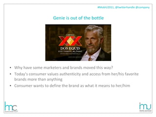 Genie is out of the bottle Why have some marketers and brands moved this way?  Today’s consumer values authenticity and access from her/his favorite brands more than anything Consumer wants to define the brand as what it means to her/him 