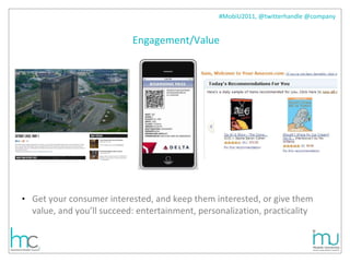 Engagement/Value Get your consumer interested, and keep them interested, or give them value, and you’ll succeed: entertainment, personalization, practicality 