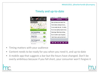 Timely and up-to-date Timing matters with your audience  Content needs to be ready for you when you need it, and up-to-date  A mobile app that suggests a bar but the hours have changed. Don’t be overly ambitious because if you fall short, your consumer won’t forgive it 