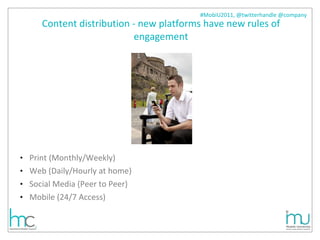 Content distribution - new platforms have new rules of engagement Print (Monthly/Weekly)  Web (Daily/Hourly at home)  Social Media (Peer to Peer) Mobile (24/7 Access) 