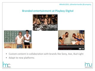 Branded entertainment at Playboy Digital Custom content in collaboration with brands like Sony, Axe, Bud Light Adapt to new platforms 