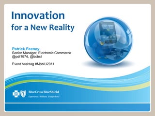 Innovation
for a New Reality

Patrick Feeney
Senior Manager, Electronic Commerce
@pdf1974, @bcbsil

Event hashtag #MobiU2011
 