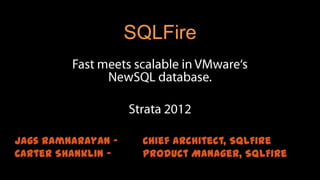 SQLFire




Jags Ramnarayan –    Chief Architect, SQLFire
Carter Shanklin –    Product Manager, SQLFire
 