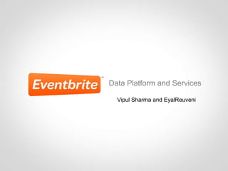 Data Platform and Services

  Vipul Sharma and EyalReuveni
 