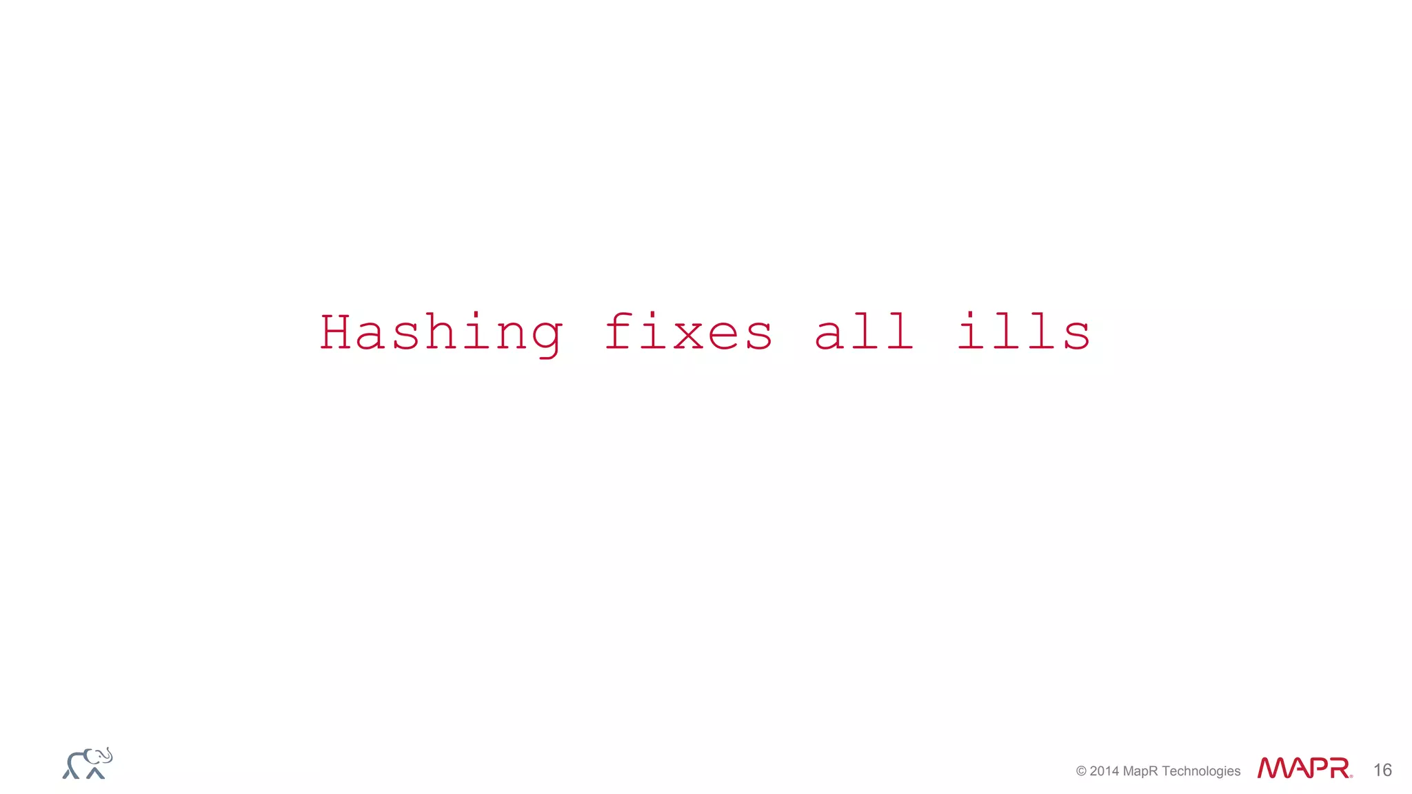 Hashing fixes all ills 
© 2014 MapR Technologies 16 
 
