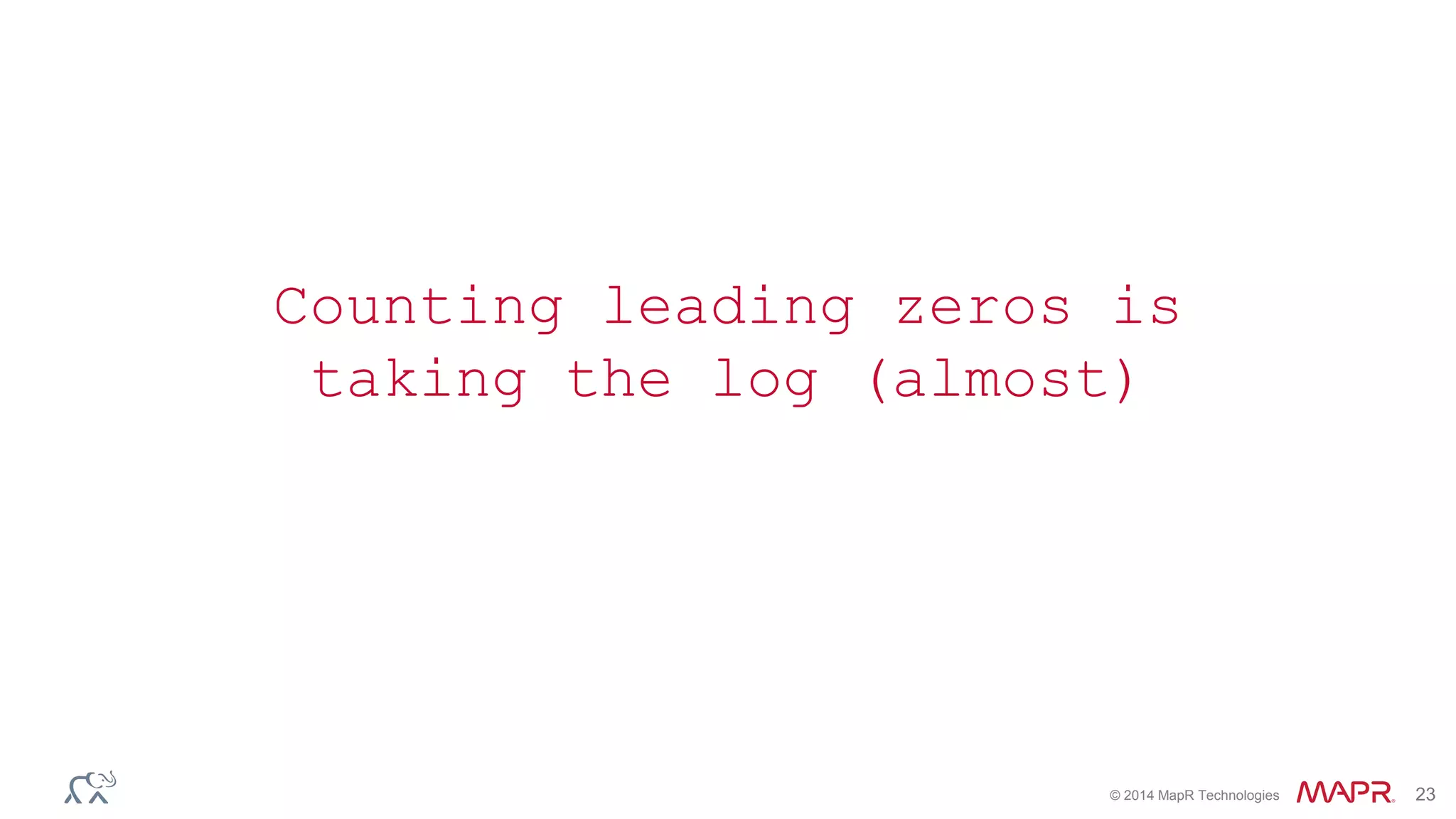 Counting leading zeros is 
taking the log (almost) 
© 2014 MapR Technologies 23 
 