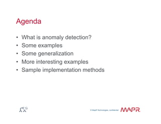 © MapR Technologies, confidential
®
© MapR Technologies, confidential
Agenda
•  What is anomaly detection?
•  Some examples
•  Some generalization
•  More interesting examples
•  Sample implementation methods
 