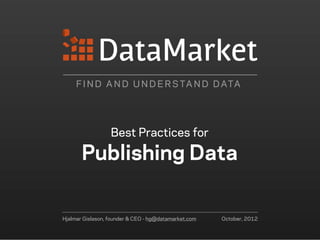 F I N D A N D U N D E R S TA N D D ATA




                  Best Practices for

       Publishing Data


Hjalmar Gislason, founder & CEO - hg@datamarket.com   October, 2012
 