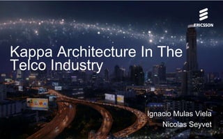 Kappa Architecture In The
Telco Industry
Ignacio Mulas Viela
Nicolas Seyvet
 