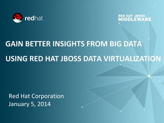 GAIN BETTER INSIGHTS FROM BIG DATA
USING RED HAT JBOSS DATA VIRTUALIZATION

Red Hat Corporation
January 5, 2014

 