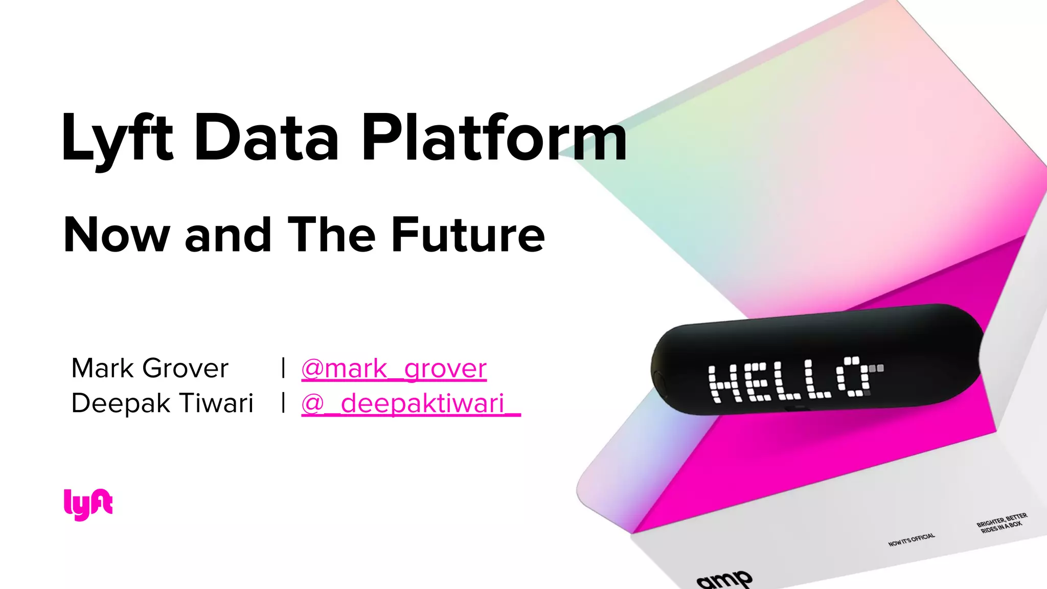 Now and The Future
Lyft Data Platform
Mark Grover | @mark_grover
Deepak Tiwari | @_deepaktiwari_
 